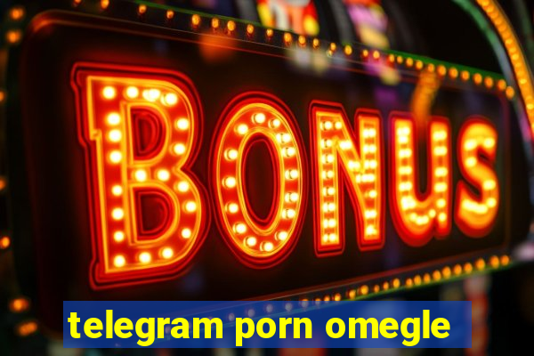 telegram porn omegle